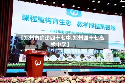 【郑州市确诊四十七中,郑州四十七高级中学】-第3张图片
