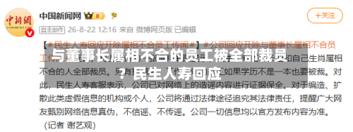 与董事长属相不合的员工被全部裁员?民生人寿回应-第2张图片