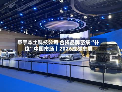 牵手本土科技公司 合资品牌密集“补位”中国市场｜2026成都车展-第2张图片