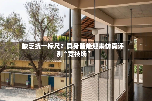 缺乏统一标尺？具身智能迎来仿真评测“竞技场”-第3张图片