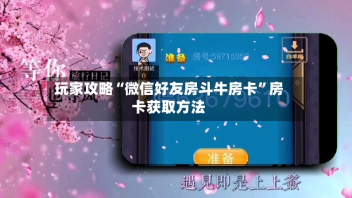 玩家攻略“微信好友房斗牛房卡”房卡获取方法-第2张图片