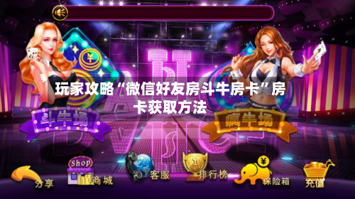 玩家攻略“微信好友房斗牛房卡”房卡获取方法-第3张图片