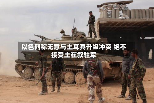 以色列称无意与土耳其升级冲突 绝不接受土在叙驻军