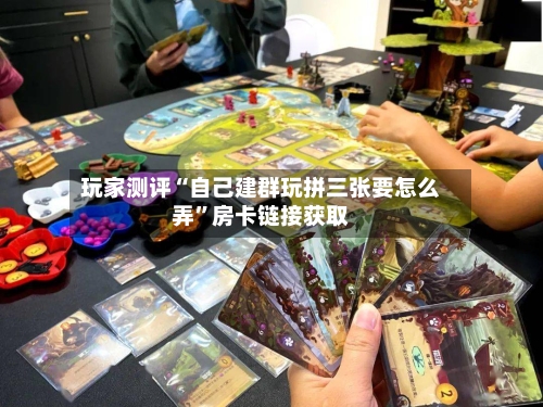 玩家测评“自己建群玩拼三张要怎么弄	”房卡链接获取-第2张图片