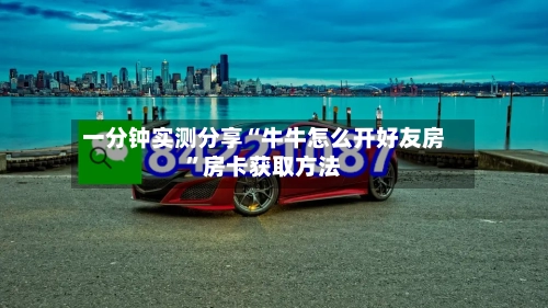 一分钟实测分享“牛牛怎么开好友房”房卡获取方法