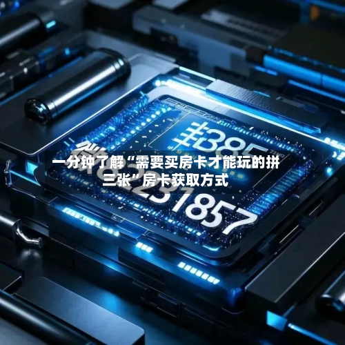 一分钟了解“需要买房卡才能玩的拼三张	”房卡获取方式-第2张图片