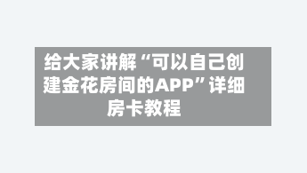 给大家讲解“可以自己创建金花房间的APP”详细房卡教程-第2张图片