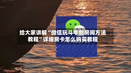 给大家讲解“微信玩斗牛创房间方法教程	”详细房卡怎么购买教程-第3张图片
