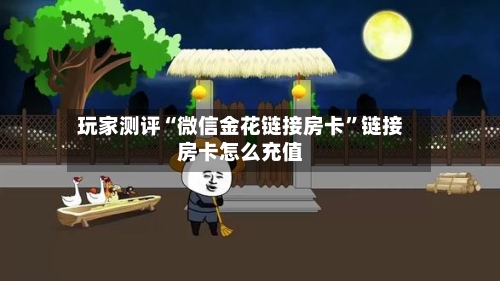 玩家测评“微信金花链接房卡”链接房卡怎么充值-第3张图片