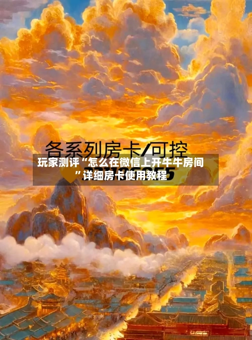 玩家测评“怎么在微信上开牛牛房间”详细房卡使用教程-第3张图片