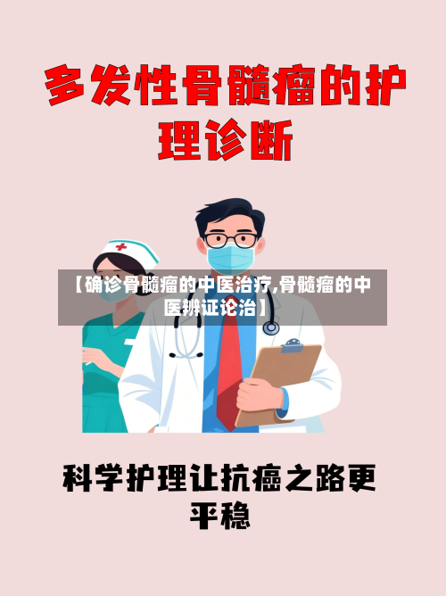 【确诊骨髓瘤的中医治疗,骨髓瘤的中医辨证论治】-第2张图片