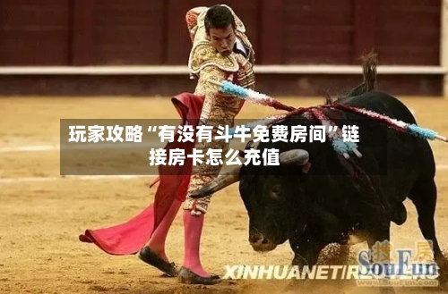 玩家攻略“有没有斗牛免费房间”链接房卡怎么充值