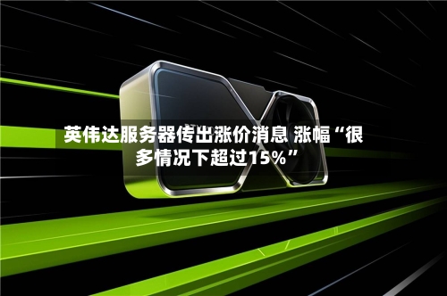 英伟达服务器传出涨价消息 涨幅“很多情况下超过15%”-第3张图片