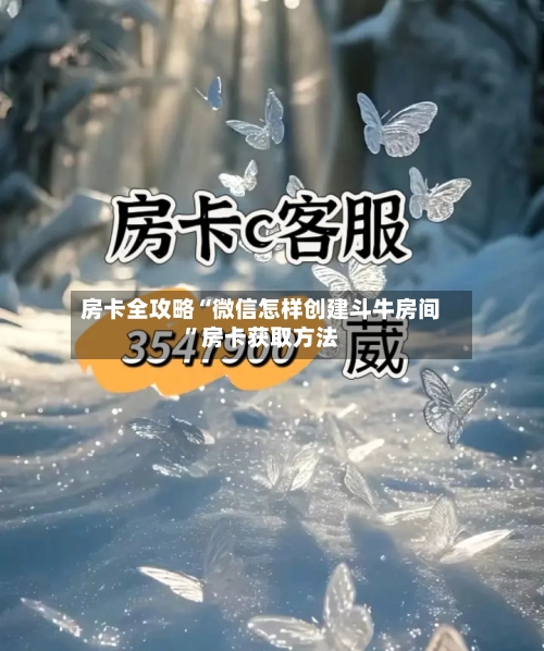 房卡全攻略“微信怎样创建斗牛房间”房卡获取方法-第3张图片