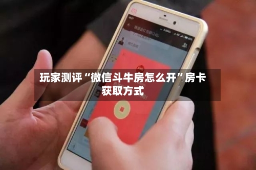 玩家测评“微信斗牛房怎么开”房卡获取方式-第2张图片