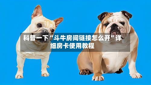 科普一下“斗牛房间链接怎么开”详细房卡使用教程