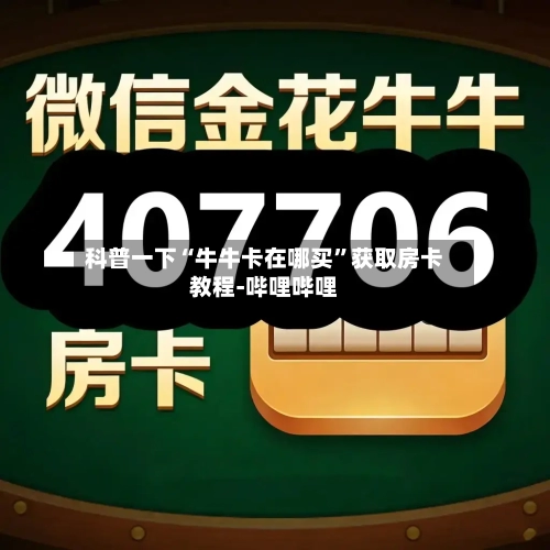 科普一下“牛牛卡在哪买”获取房卡教程-哔哩哔哩-第2张图片