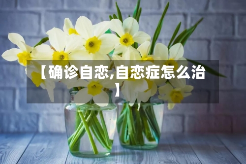 【确诊自恋,自恋症怎么治】
