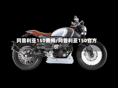 阿普利亚150费用/阿普利亚150官方价
