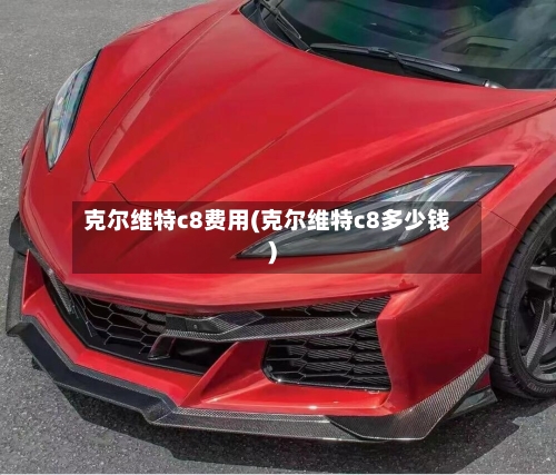 克尔维特c8费用(克尔维特c8多少钱)-第3张图片