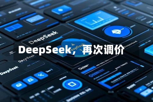DeepSeek	，再次调价-第2张图片