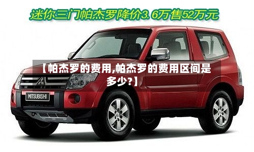 【帕杰罗的费用,帕杰罗的费用区间是多少?】