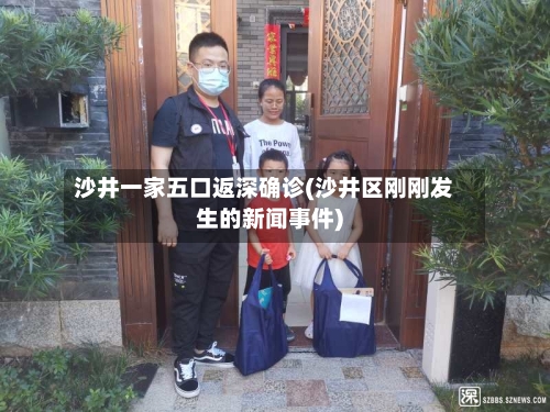 沙井一家五口返深确诊(沙井区刚刚发生的新闻事件)