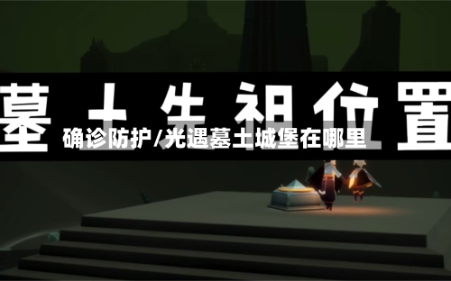 确诊防护/光遇墓土城堡在哪里