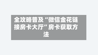 全攻略普及“微信金花链接房卡大厅”房卡获取方法-第2张图片