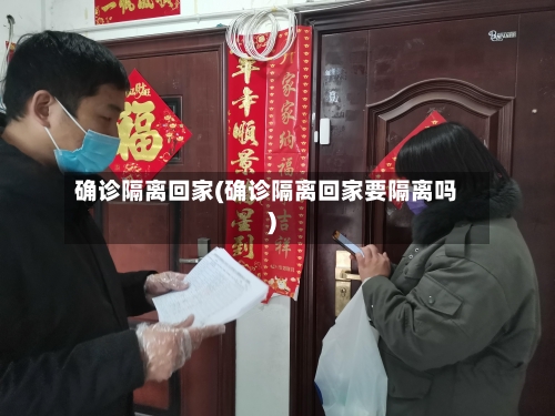 确诊隔离回家(确诊隔离回家要隔离吗)-第3张图片