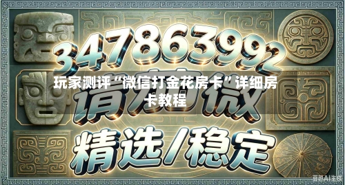 玩家测评“微信打金花房卡	”详细房卡教程-第2张图片