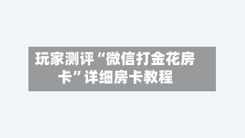 玩家测评“微信打金花房卡”详细房卡教程-第3张图片