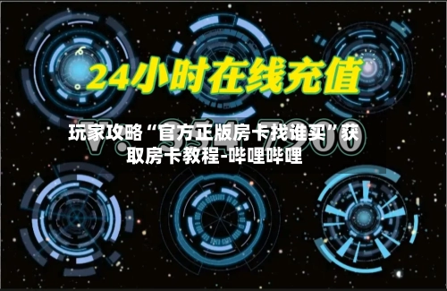 玩家攻略“官方正版房卡找谁买”获取房卡教程-哔哩哔哩-第2张图片