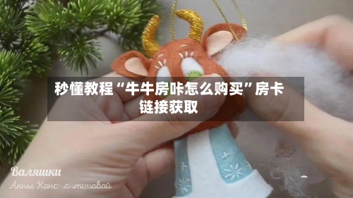 秒懂教程“牛牛房咔怎么购买”房卡链接获取