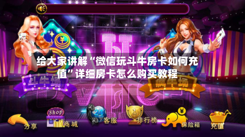 给大家讲解“微信玩斗牛房卡如何充值”详细房卡怎么购买教程-第2张图片