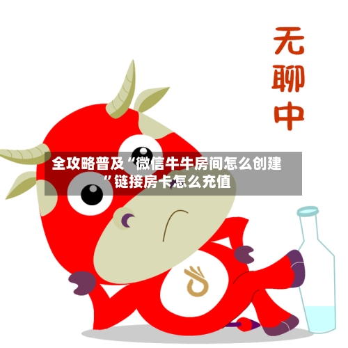 全攻略普及“微信牛牛房间怎么创建”链接房卡怎么充值-第2张图片