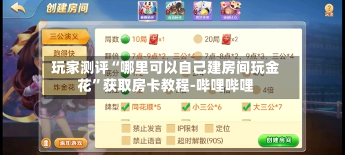 玩家测评“哪里可以自己建房间玩金花”获取房卡教程-哔哩哔哩