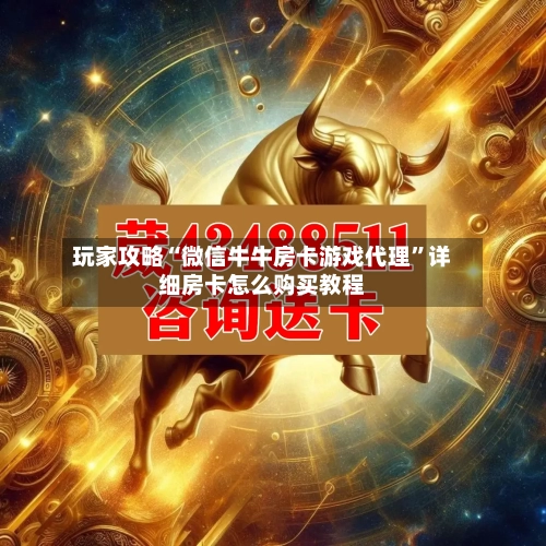 玩家攻略“微信牛牛房卡游戏代理”详细房卡怎么购买教程-第2张图片