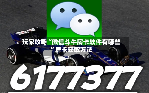 玩家攻略“微信斗牛房卡软件有哪些	”房卡获取方法-第2张图片