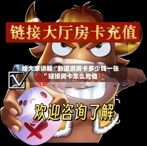 给大家讲解“新道游房卡多少钱一张”链接房卡怎么充值-第2张图片