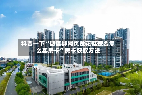 科普一下“微信群网页金花链接要怎么买房卡”房卡获取方法-第2张图片