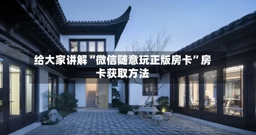 给大家讲解“微信随意玩正版房卡	”房卡获取方法-第3张图片