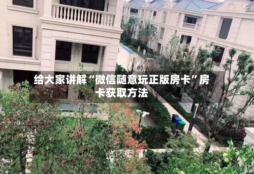 给大家讲解“微信随意玩正版房卡”房卡获取方法-第2张图片