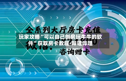 玩家攻略“可以自己创房玩牛牛的软件”获取房卡教程-哔哩哔哩-第2张图片