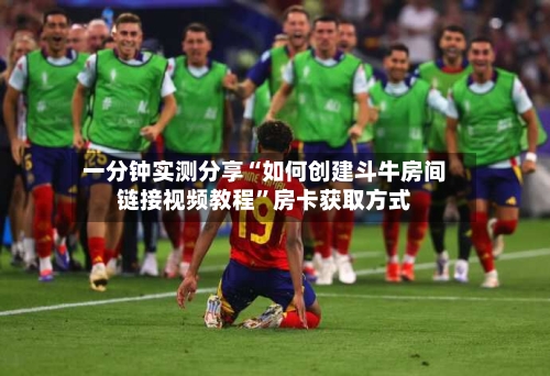 一分钟实测分享“如何创建斗牛房间链接视频教程”房卡获取方式-第3张图片