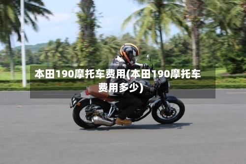 本田190摩托车费用(本田190摩托车费用多少)-第2张图片