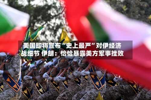 美国即将宣布“史上最严	”对伊经济战细节 伊朗：恰恰暴露美方军事挫败-第2张图片