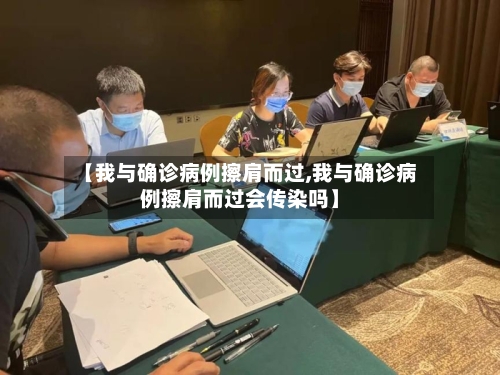 【我与确诊病例擦肩而过,我与确诊病例擦肩而过会传染吗】