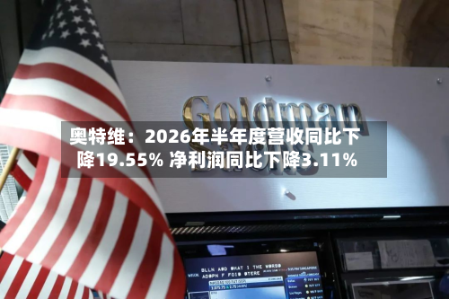 奥特维：2026年半年度营收同比下降19.55% 净利润同比下降3.11%