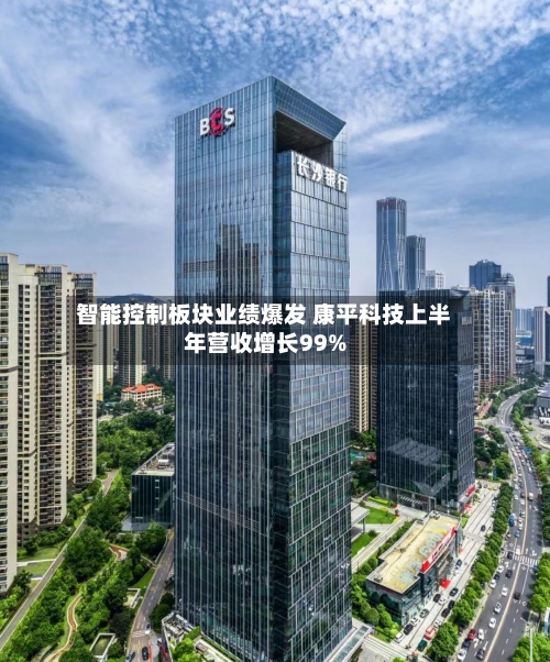 智能控制板块业绩爆发 康平科技上半年营收增长99%